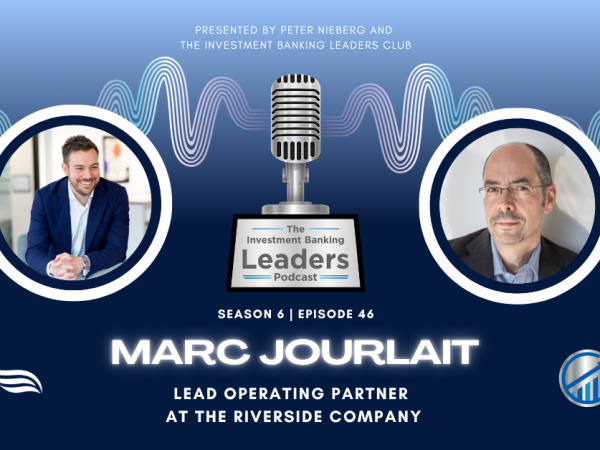 Episode 46 of the Investment Banking Leaders Club Podcast featuring Marc Jourlait, Lead Operating Partner at The Riverside Company.